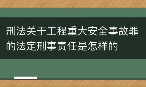 刑法关于工程重大安全事故罪的法定刑事责任是怎样的