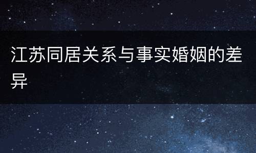 江苏同居关系与事实婚姻的差异