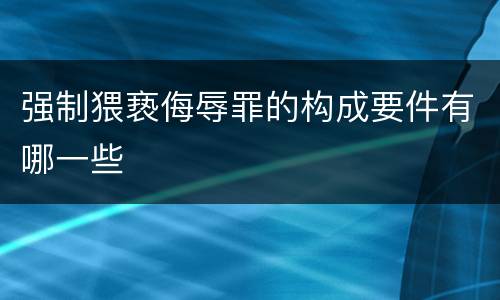 强制猥亵侮辱罪的构成要件有哪一些