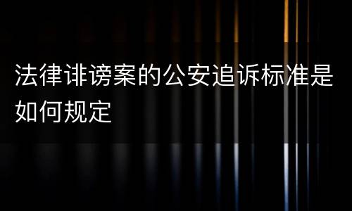 法律诽谤案的公安追诉标准是如何规定