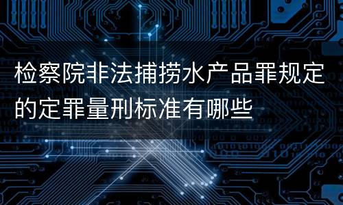 检察院非法捕捞水产品罪规定的定罪量刑标准有哪些