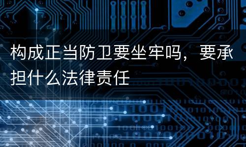 构成正当防卫要坐牢吗，要承担什么法律责任
