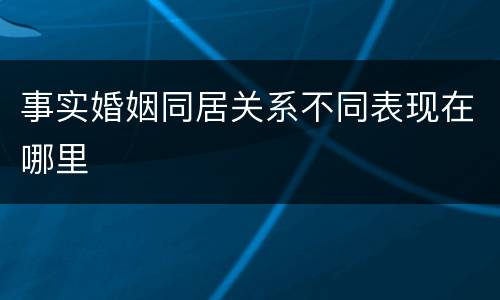 事实婚姻同居关系不同表现在哪里