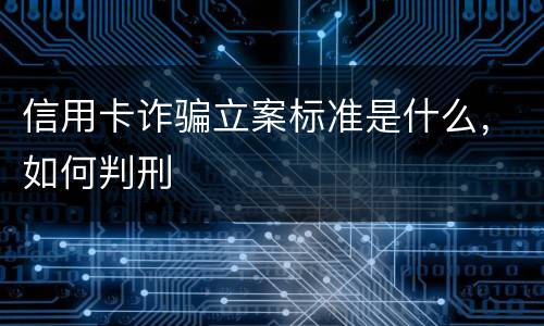 信用卡诈骗立案标准是什么，如何判刑