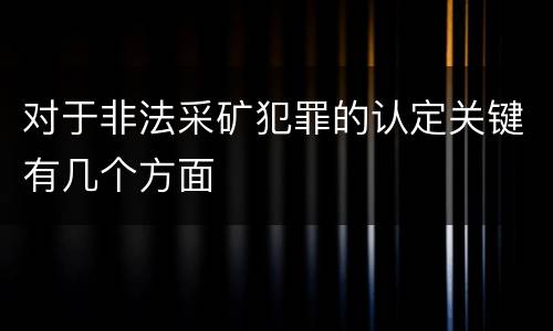 对于非法采矿犯罪的认定关键有几个方面