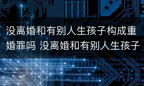 没离婚和有别人生孩子构成重婚罪吗 没离婚和有别人生孩子构成重婚罪吗判几年