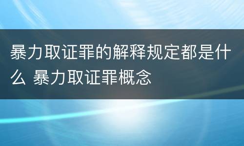 暴力取证罪的解释规定都是什么 暴力取证罪概念