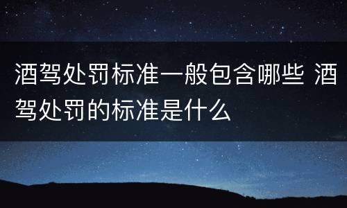 酒驾处罚标准一般包含哪些 酒驾处罚的标准是什么