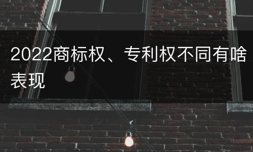 2022商标权、专利权不同有啥表现