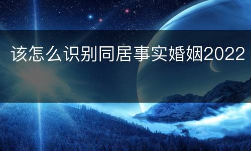 该怎么识别同居事实婚姻2022