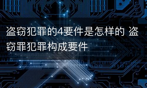 盗窃犯罪的4要件是怎样的 盗窃罪犯罪构成要件