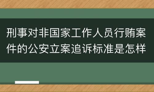 刑事对非国家工作人员行贿案件的公安立案追诉标准是怎样规定