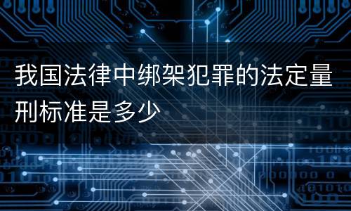 我国法律中绑架犯罪的法定量刑标准是多少