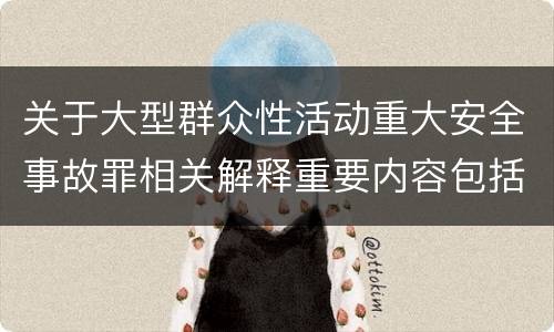 关于大型群众性活动重大安全事故罪相关解释重要内容包括什么