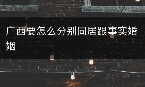 广西要怎么分别同居跟事实婚姻