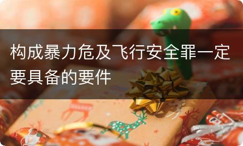 构成暴力危及飞行安全罪一定要具备的要件