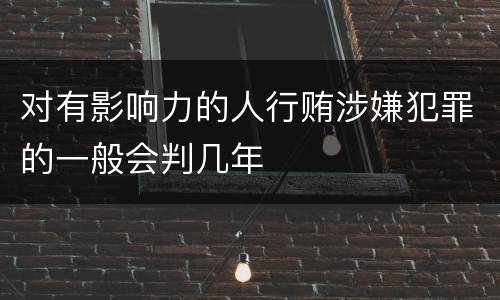 对有影响力的人行贿涉嫌犯罪的一般会判几年