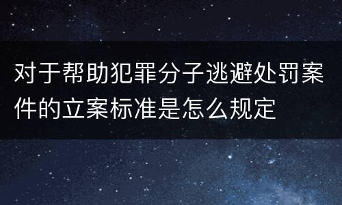 对于帮助犯罪分子逃避处罚案件的立案标准是怎么规定