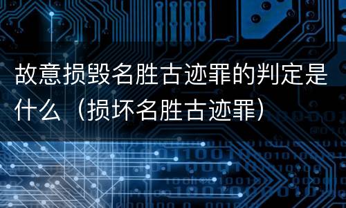 故意损毁名胜古迹罪的判定是什么（损坏名胜古迹罪）