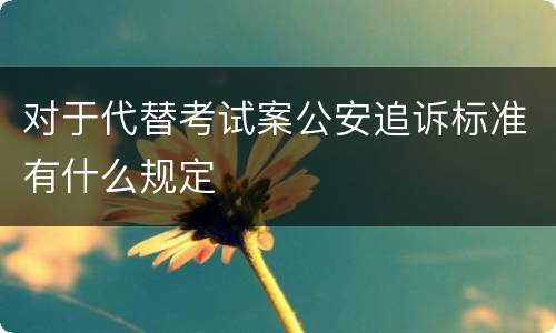 对于代替考试案公安追诉标准有什么规定