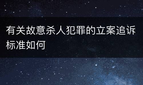 有关故意杀人犯罪的立案追诉标准如何
