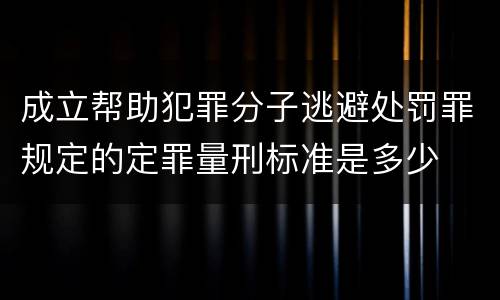 成立帮助犯罪分子逃避处罚罪规定的定罪量刑标准是多少