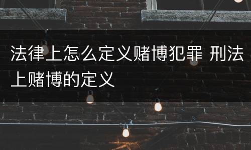 法律上怎么定义赌博犯罪 刑法上赌博的定义
