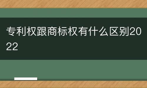 专利权跟商标权有什么区别2022