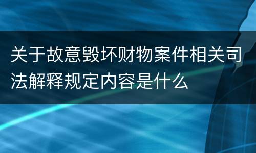 关于故意毁坏财物案件相关司法解释规定内容是什么