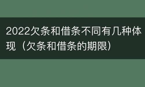 2022欠条和借条不同有几种体现（欠条和借条的期限）
