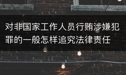 对非国家工作人员行贿涉嫌犯罪的一般怎样追究法律责任