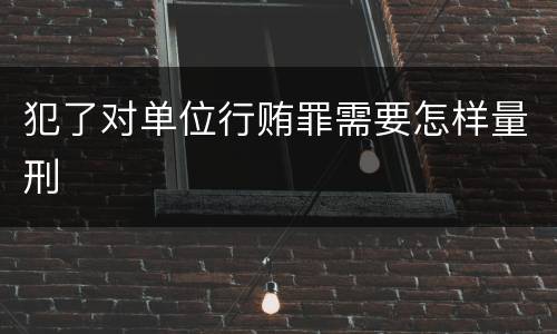 犯了对单位行贿罪需要怎样量刑