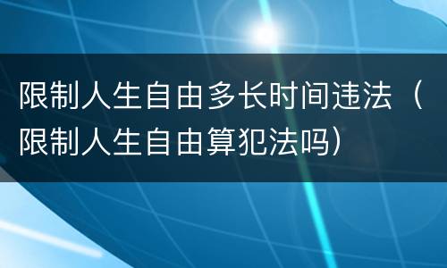 限制人生自由多长时间违法（限制人生自由算犯法吗）