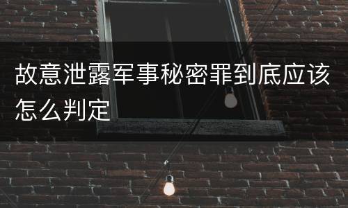 故意泄露军事秘密罪到底应该怎么判定