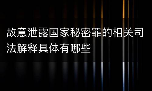 故意泄露国家秘密罪的相关司法解释具体有哪些
