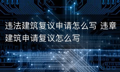 违法建筑复议申请怎么写 违章建筑申请复议怎么写