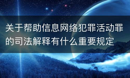 关于帮助信息网络犯罪活动罪的司法解释有什么重要规定