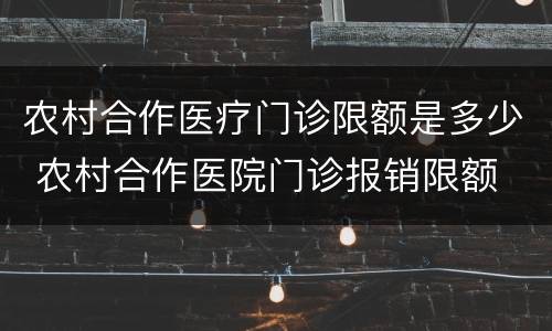 农村合作医疗门诊限额是多少 农村合作医院门诊报销限额