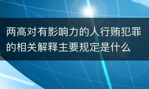两高对有影响力的人行贿犯罪的相关解释主要规定是什么