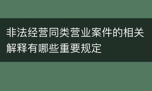 非法经营同类营业案件的相关解释有哪些重要规定