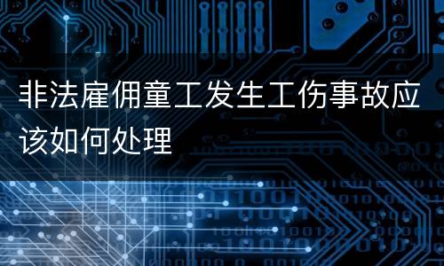 非法雇佣童工发生工伤事故应该如何处理