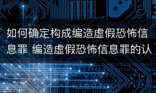 如何确定构成编造虚假恐怖信息罪 编造虚假恐怖信息罪的认定和处罚
