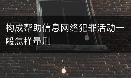 构成帮助信息网络犯罪活动一般怎样量刑