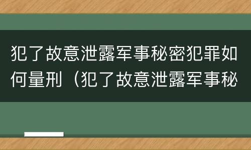 犯了故意泄露军事秘密犯罪如何量刑（犯了故意泄露军事秘密犯罪如何量刑标准）