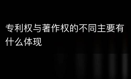 专利权与著作权的不同主要有什么体现