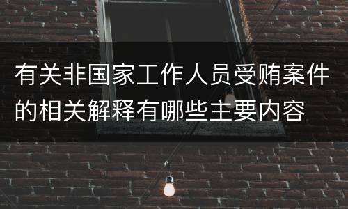 有关非国家工作人员受贿案件的相关解释有哪些主要内容
