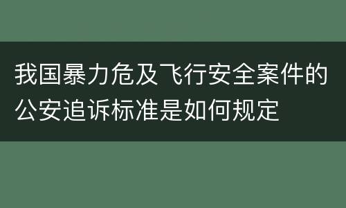 我国暴力危及飞行安全案件的公安追诉标准是如何规定
