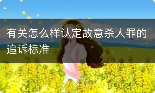 有关怎么样认定故意杀人罪的追诉标准