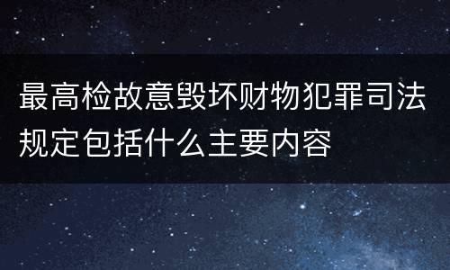 最高检故意毁坏财物犯罪司法规定包括什么主要内容
