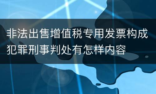 非法出售增值税专用发票构成犯罪刑事判处有怎样内容